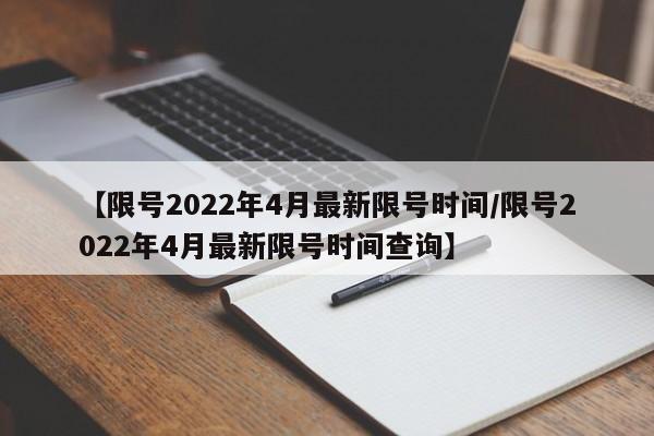 【限号2022年4月最新限号时间/限号2022年4月最新限号时间查询】