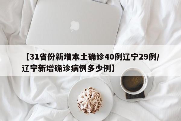 【31省份新增本土确诊40例辽宁29例/辽宁新增确诊病例多少例】