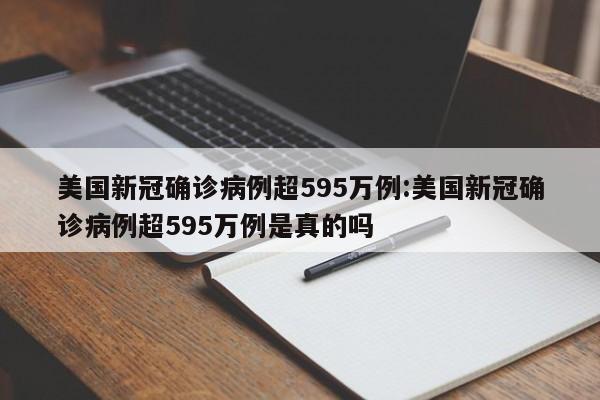 美国新冠确诊病例超595万例:美国新冠确诊病例超595万例是真的吗