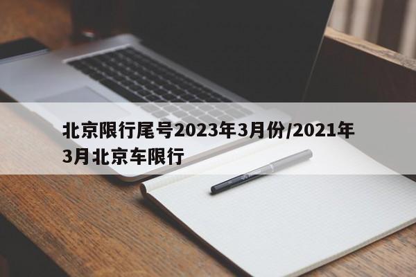 北京限行尾号2023年3月份/2021年3月北京车限行