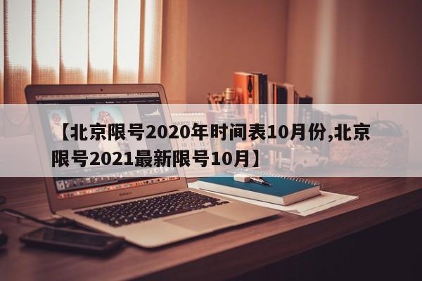 【北京限号2020年时间表10月份,北京限号2021最新限号10月】