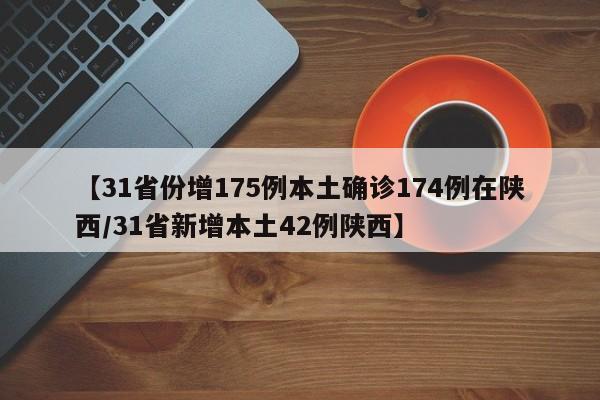 【31省份增175例本土确诊174例在陕西/31省新增本土42例陕西】
