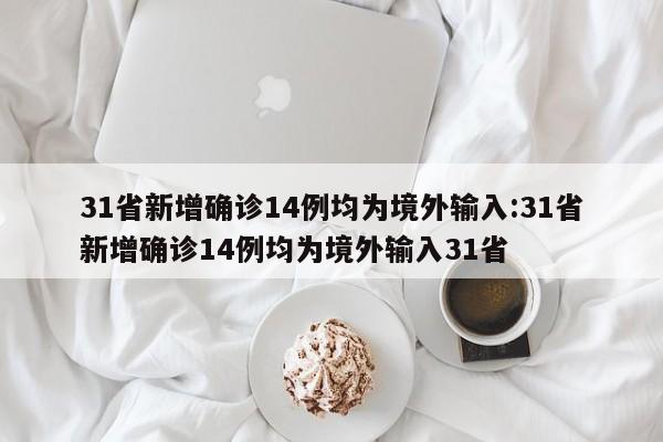 31省新增确诊14例均为境外输入:31省新增确诊14例均为境外输入31省