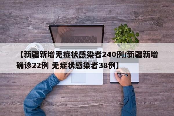 【新疆新增无症状感染者240例/新疆新增确诊22例 无症状感染者38例】
