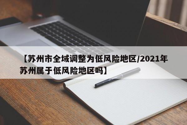 【苏州市全域调整为低风险地区/2021年苏州属于低风险地区吗】