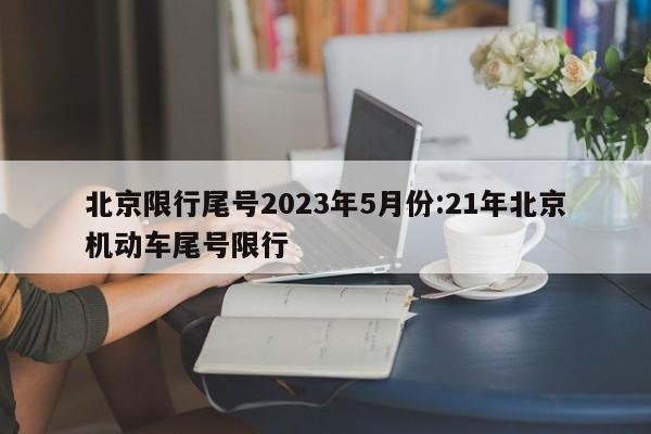 北京限行尾号2023年5月份:21年北京机动车尾号限行
