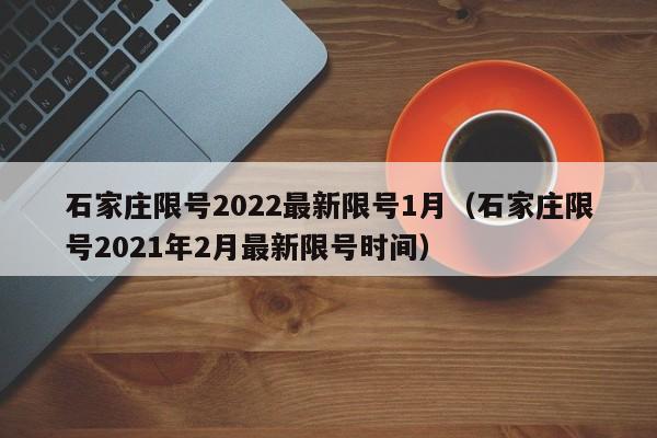 石家庄限号2022最新限号1月(石家庄限号2021年2月最新限号时间)