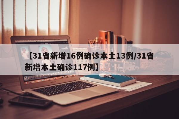 【31省新增16例确诊本土13例/31省新增本土确诊117例】