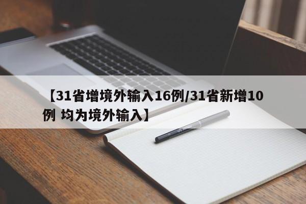 【31省增境外输入16例/31省新增10例 均为境外输入】