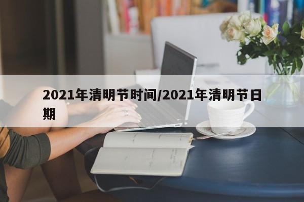 2021年清明节时间/2021年清明节日期