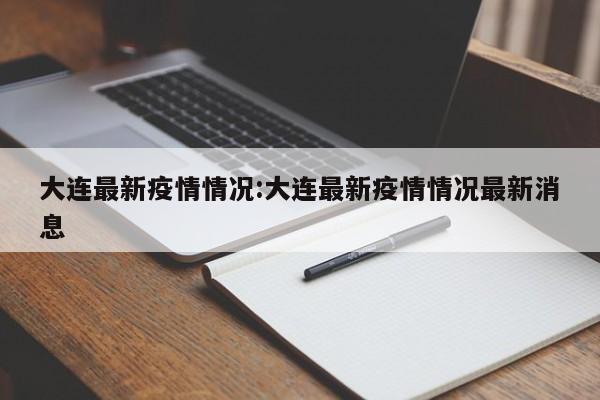 大连最新疫情情况:大连最新疫情情况最新消息