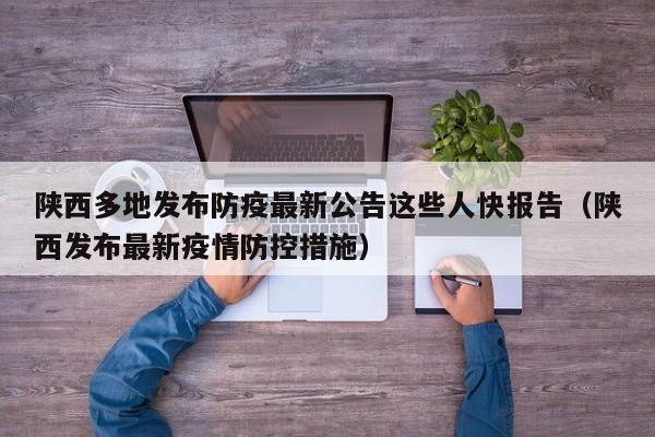 陕西多地发布防疫最新公告这些人快报告(陕西发布最新疫情防控措施)