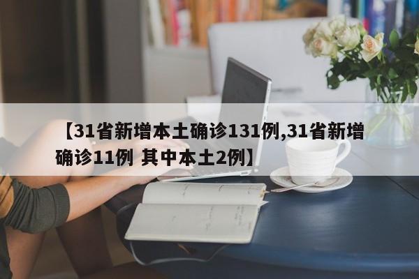 【31省新增本土确诊131例,31省新增确诊11例 其中本土2例】