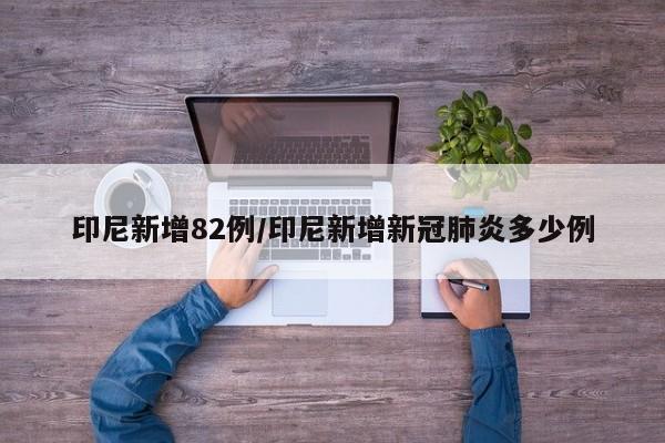 印尼新增82例/印尼新增新冠肺炎多少例