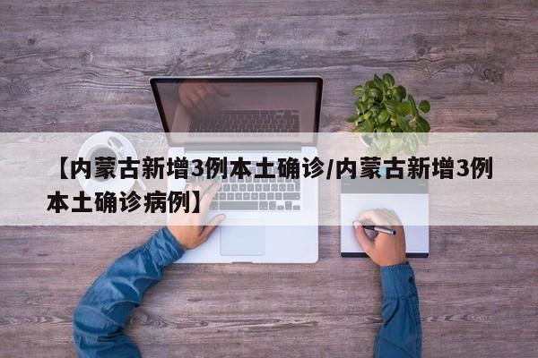 【内蒙古新增3例本土确诊/内蒙古新增3例本土确诊病例】