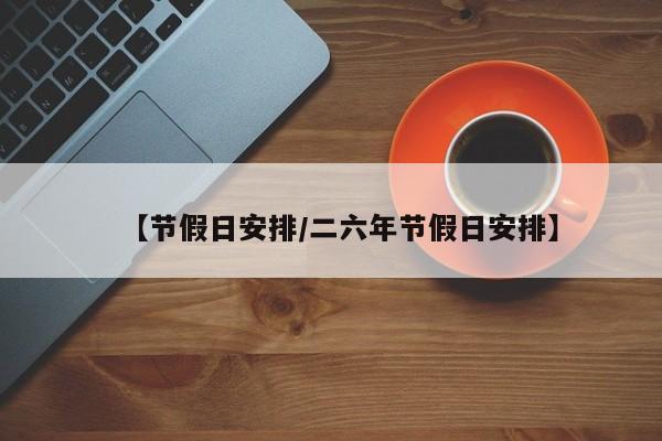 【节假日安排/二六年节假日安排】