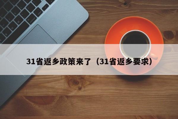 31省返乡政策来了(31省返乡要求)