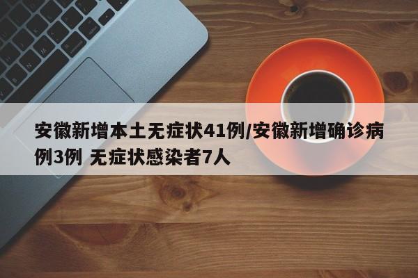 安徽新增本土无症状41例/安徽新增确诊病例3例 无症状感染者7人