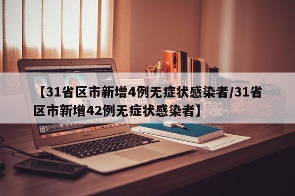 【31省区市新增4例无症状感染者/31省区市新增42例无症状感染者】