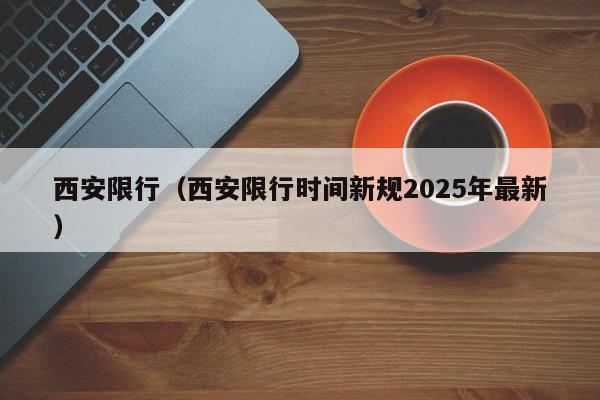 西安限行(西安限行时间新规2025年最新)