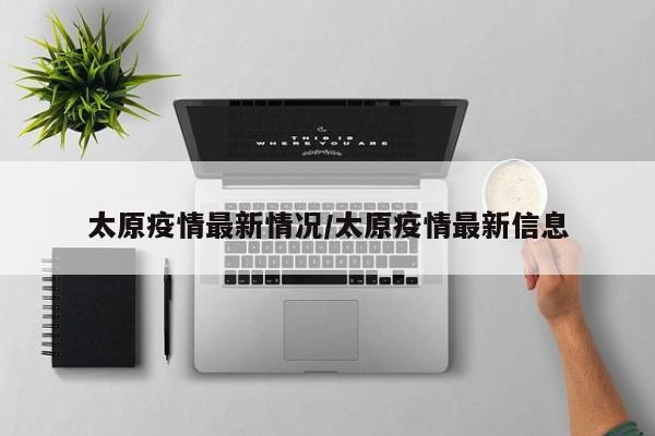 太原疫情最新情况/太原疫情最新信息