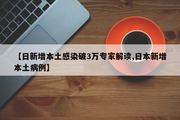 【日新增本土感染破3万专家解读,日本新增本土病例】