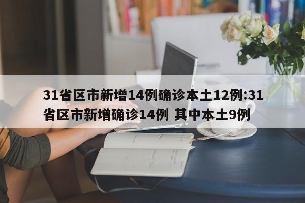 31省区市新增14例确诊本土12例:31省区市新增确诊14例 其中本土9例