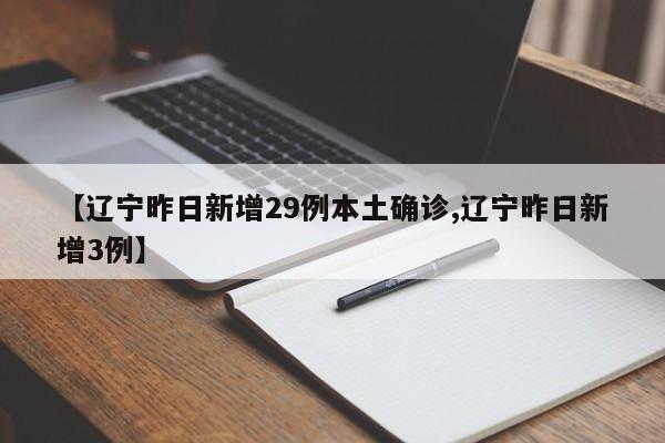 【辽宁昨日新增29例本土确诊,辽宁昨日新增3例】