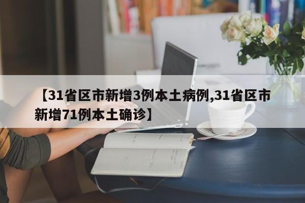 【31省区市新增3例本土病例,31省区市新增71例本土确诊】
