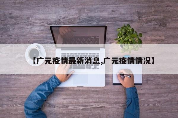 【广元疫情最新消息,广元疫情情况】
