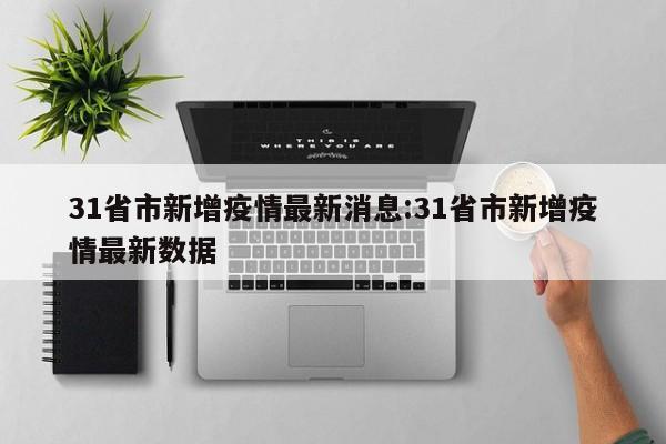 31省市新增疫情最新消息:31省市新增疫情最新数据