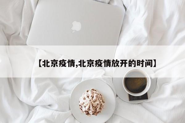 【北京疫情,北京疫情放开的时间】