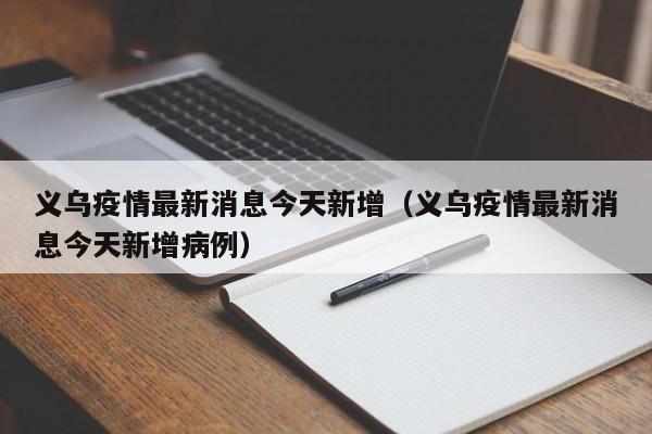 义乌疫情最新消息今天新增(义乌疫情最新消息今天新增病例)