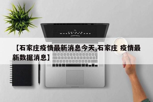【石家庄疫情最新消息今天,石家庄 疫情最新数据消息】