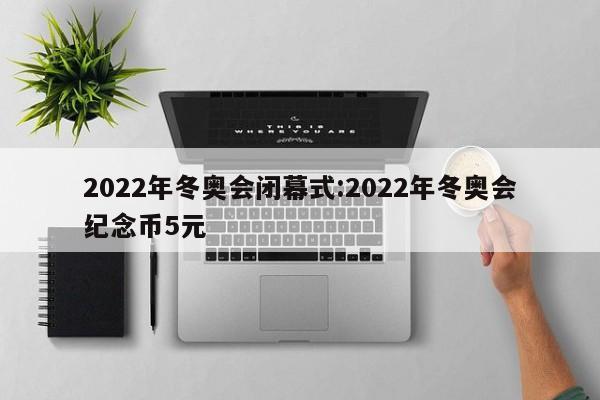 2022年冬奥会闭幕式:2022年冬奥会纪念币5元