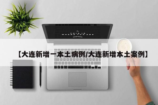 【大连新增一本土病例/大连新增本土案例】