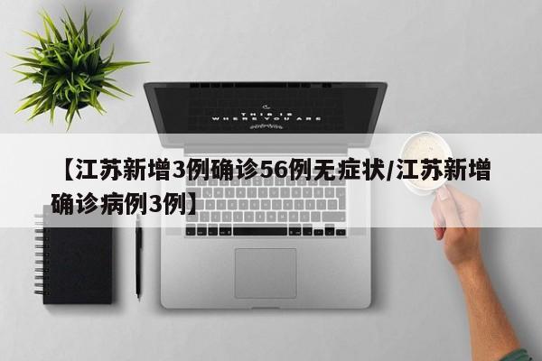 【江苏新增3例确诊56例无症状/江苏新增确诊病例3例】