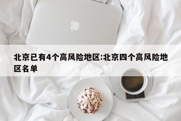 北京已有4个高风险地区:北京四个高风险地区名单