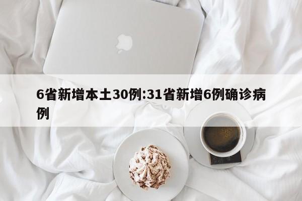 6省新增本土30例:31省新增6例确诊病例