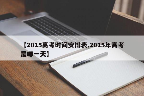 【2015高考时间安排表,2015年高考是哪一天】