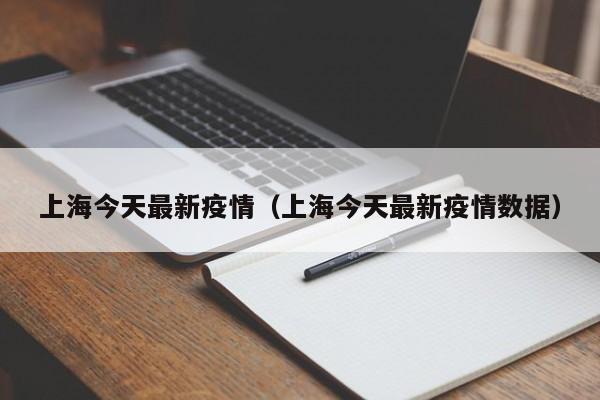 上海今天最新疫情(上海今天最新疫情数据)