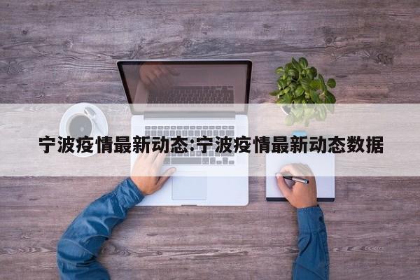 宁波疫情最新动态:宁波疫情最新动态数据