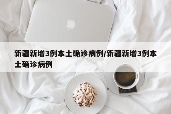 新疆新增3例本土确诊病例/新疆新增3例本土确诊病例