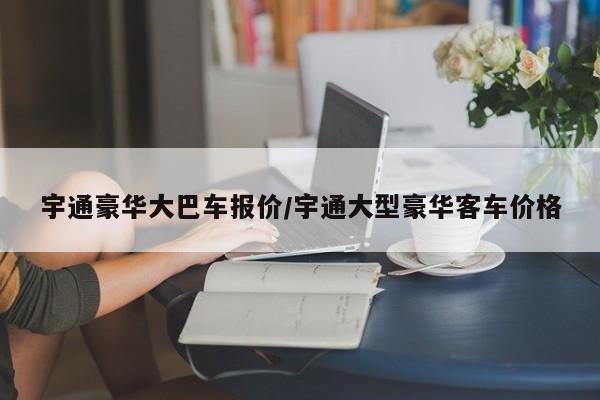 宇通豪华大巴车报价/宇通大型豪华客车价格