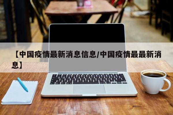 【中国疫情最新消息信息/中国疫情最最新消息】