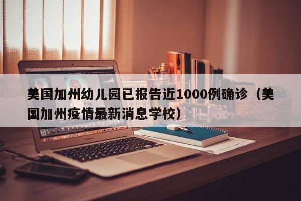 美国加州幼儿园已报告近1000例确诊(美国加州疫情最新消息学校)