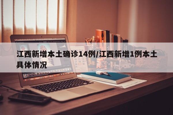 江西新增本土确诊14例/江西新增1例本土具体情况