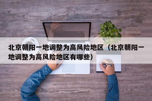 北京朝阳一地调整为高风险地区(北京朝阳一地调整为高风险地区有哪些)