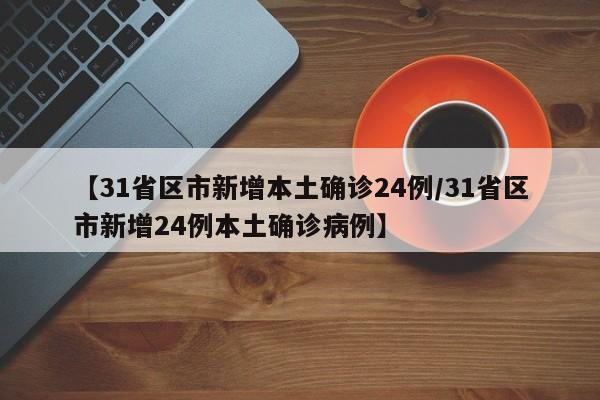 【31省区市新增本土确诊24例/31省区市新增24例本土确诊病例】