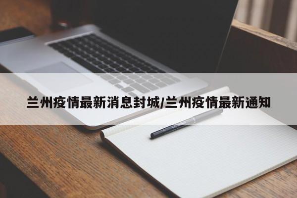 兰州疫情最新消息封城/兰州疫情最新通知